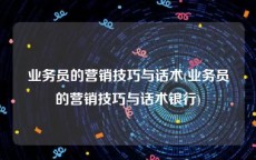 业务员的营销技巧与话术(业务员的营销技巧与话术银行)