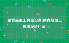副食品加工机器设备(副食品加工机器设备厂家)
