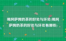 喝阿萨姆奶茶的好处与坏处(喝阿萨姆奶茶的好处与坏处有哪些)