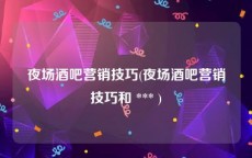 夜场酒吧营销技巧(夜场酒吧营销技巧和 *** )