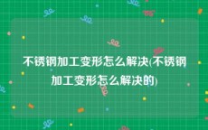 不锈钢加工变形怎么解决(不锈钢加工变形怎么解决的)