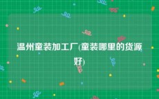 温州童装加工厂(童装哪里的货源好)