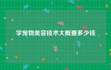 学宠物美容技术大概要多少钱