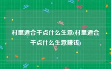 村里适合干点什么生意(村里适合干点什么生意赚钱)