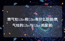 燃气灶5.2kw和7.2kw有什么区别(燃气灶的5.2kw与7.2kw 的区别)