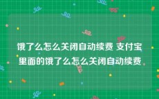 饿了么怎么关闭自动续费 支付宝里面的饿了么怎么关闭自动续费