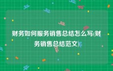 财务如何服务销售总结怎么写(财务销售总结范文)