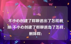 不小心创建了群聊退出了怎样删除(不小心创建了群聊退出了怎样删除群)