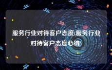 服务行业对待客户态度(服务行业对待客户态度心得)