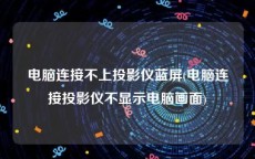 电脑连接不上投影仪蓝屏(电脑连接投影仪不显示电脑画面)