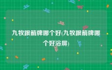 九牧跟箭牌哪个好(九牧跟箭牌哪个好浴屏)