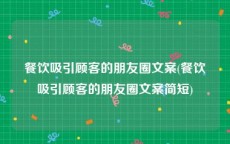 餐饮吸引顾客的朋友圈文案(餐饮吸引顾客的朋友圈文案简短)