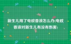 新生儿用了电蚊香液怎么办(电蚊香液对新生儿有没有伤害)