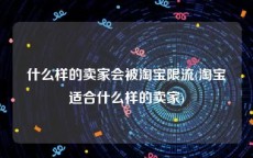 什么样的卖家会被淘宝限流(淘宝适合什么样的卖家)