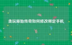 贪玩原始传奇如何修改绑定手机