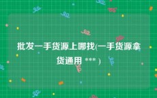 批发一手货源上哪找(一手货源拿货通用 *** )
