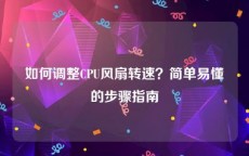如何调整CPU风扇转速？简单易懂的步骤指南