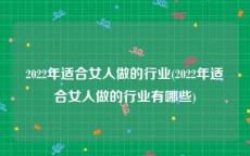 2022年适合女人做的行业(2022年适合女人做的行业有哪些)