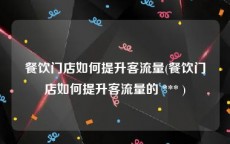 餐饮门店如何提升客流量(餐饮门店如何提升客流量的 *** )