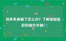 拼多多被骗了怎么办？了解强制退款的操作步骤！