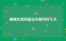 睡眠仪真的能治失眠吗好大夫