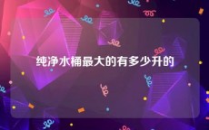 纯净水桶最大的有多少升的