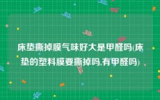 床垫撕掉膜气味好大是甲醛吗(床垫的塑料膜要撕掉吗,有甲醛吗)