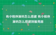 有小程序源码怎么搭建 有小程序源码怎么搭建到服务器