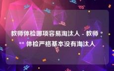 教师体检哪项容易淘汰人 - 教师 *** 体检严格基本没有淘汰人