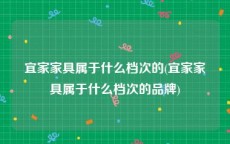 宜家家具属于什么档次的(宜家家具属于什么档次的品牌)