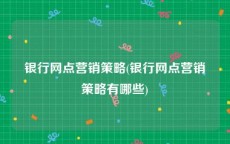 银行网点营销策略(银行网点营销策略有哪些)