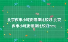 北京夜市小吃街哪里比较好(北京夜市小吃街哪里比较好2020)