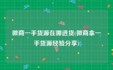 微商一手货源在哪进货(微商拿一手货源经验分享)