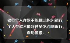 银行个人存款不能超过多少(银行个人存款不能超过多少,否则银行自动警报)