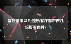 客厅窗帘做几倍好(客厅窗帘做几倍好看图片)