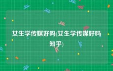 女生学传媒好吗(女生学传媒好吗知乎)