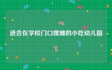 适合在学校门口摆摊的小吃幼儿园