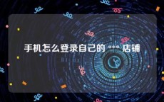 手机怎么登录自己的 *** 店铺