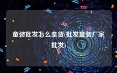 童装批发怎么拿货(批发童装厂家批发)