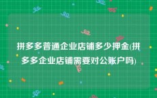 拼多多普通企业店铺多少押金(拼多多企业店铺需要对公账户吗)