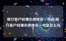 银行客户经理心得体会一句话(银行客户经理心得体会一句话怎么写)