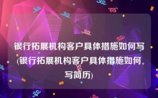银行拓展机构客户具体措施如何写(银行拓展机构客户具体措施如何写简历)