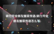 银行开业朋友圈宣传语(银行开业朋友圈宣传语怎么写)