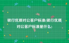 银行优质对公客户标准(银行优质对公客户标准是什么)