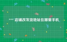  *** 店铺改发货地址在哪里手机