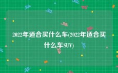 2022年适合买什么车(2022年适合买什么车SUV)