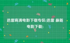 迅雷高清电影下载专区(迅雷 最新电影下载)