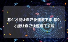 怎么才能让自己快速瘦下来 怎么才能让自己快速瘦下来呢