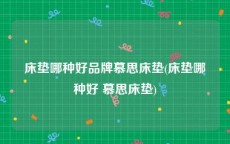 床垫哪种好品牌慕思床垫(床垫哪种好 慕思床垫)