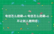 电信怎么隐藏wifi 电信怎么隐藏wifi不让别人蹭网络